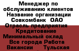 Менеджер по обслуживанию клиентов › Название организации ­ Совкомбанк, ОАО › Отрасль предприятия ­ Кредитование › Минимальный оклад ­ 1 - Все города Работа » Вакансии   . Тульская обл.